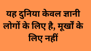 यह दुनिया केवल ज्ञानी लोगों के लिए है, मूर्खों के लिए नहीं